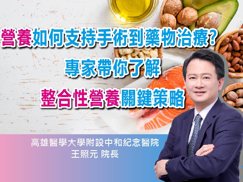 營養如何支持手術到藥物治療？專家帶你了解整合性營養關鍵策略〡ft.高雄醫學大學附設中和紀念醫院王照元院長〡【抗癌攻略】