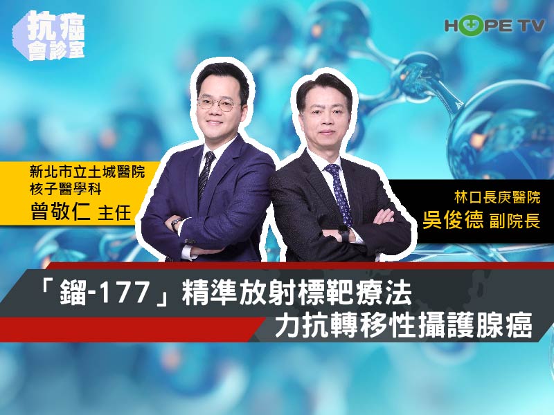 「鎦-177」精準放射標靶療法 力抗轉移性攝護腺癌〡ft.林口長庚醫院副院長 吳俊德醫師&新北市立土城醫院核子醫學科主任 曾敬仁醫師〡【抗癌會診室】