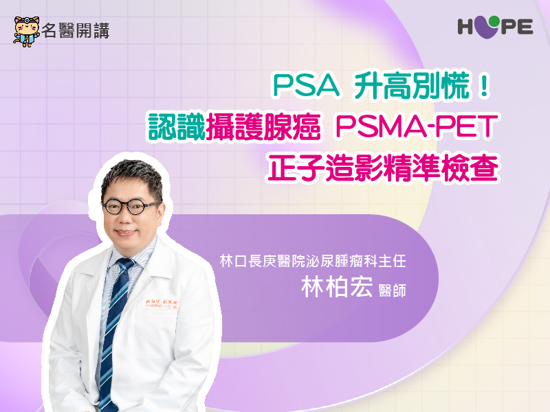 【名醫開講】PSA 升高別慌！認識攝護腺癌 PSMA-PET 正子造影精準檢查