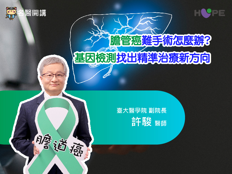 【名醫開講】膽管癌難手術怎麼辦？基因檢測找出精準治療新方向